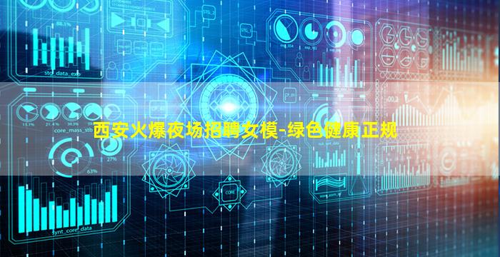 西安火爆夜场招聘女模-绿色健康正规